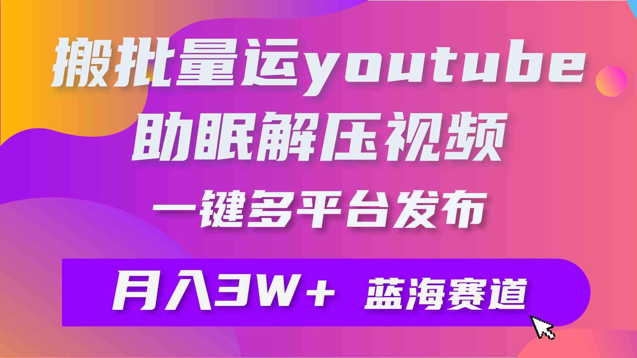 (9727期)批量搬运YouTube解压助眠视频 一键多平台发布 月入2W+-柚子网创