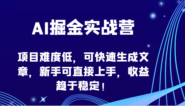 AI掘金实战营-项目难度低,可快速生成文章,新手可直接上手,收益趋于稳定!-柚子网创